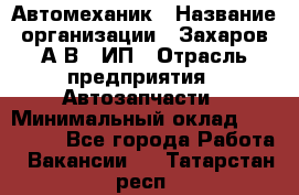 Автомеханик › Название организации ­ Захаров А.В., ИП › Отрасль предприятия ­ Автозапчасти › Минимальный оклад ­ 120 000 - Все города Работа » Вакансии   . Татарстан респ.